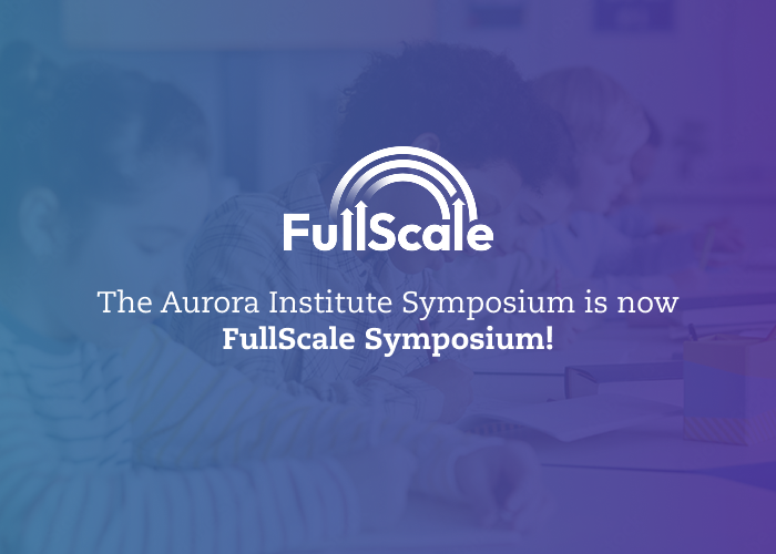 The Aurora Institute Symposium is now FullScale Symposium!